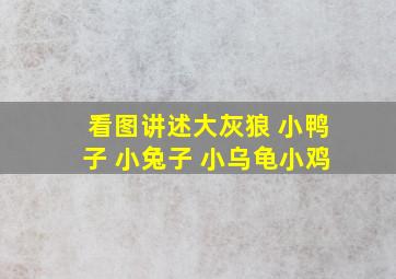 看图讲述大灰狼 小鸭子 小兔子 小乌龟小鸡